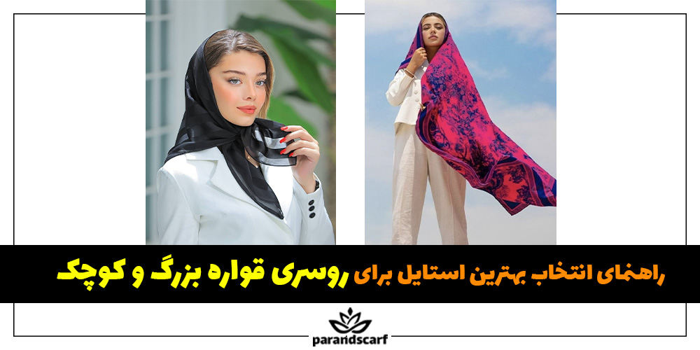 راهنمای انتخاب بهترین استایل برای روسری قواره بزرگ و کوچک