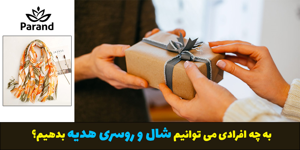 به چه افرادی می توانیم شال و روسری هدیه بدهیم؟