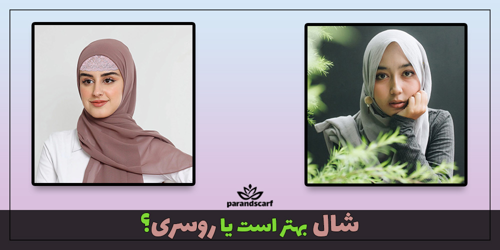 شال بهتر است یا روسری؟