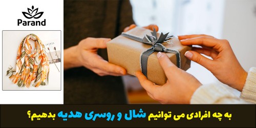 به چه افرادی می توانیم شال و روسری هدیه بدهیم؟