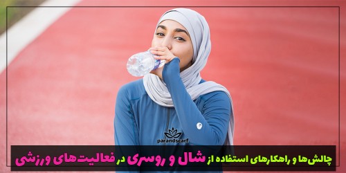 چالش‌ها و راهکارهای استفاده از شال و روسری در فعالیت‌های ورزشی