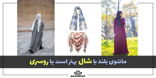 مانتوی بلند با شال بهتر است یا روسری؟